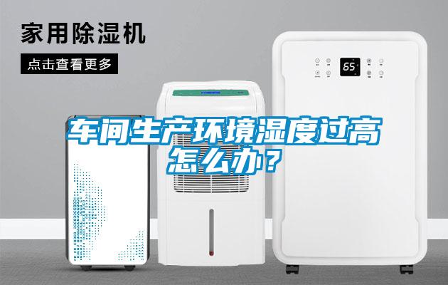 車間生產環境濕度過高怎么辦？