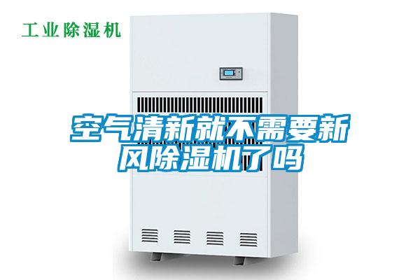 空氣清新就不需要新風(fēng)除濕機了嗎