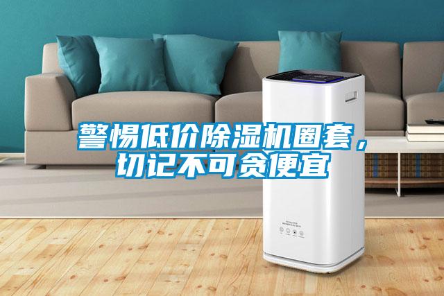 警惕低價除濕機(jī)圈套，切記不可貪便宜