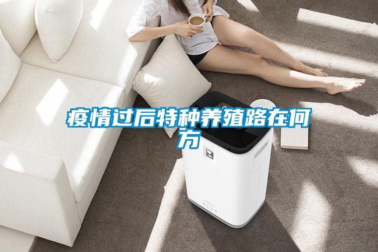 疫情過(guò)后特種養(yǎng)殖路在何方