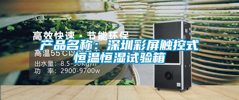 產(chǎn)品名稱(chēng)：深圳彩屏觸控式恒溫恒濕試驗(yàn)箱