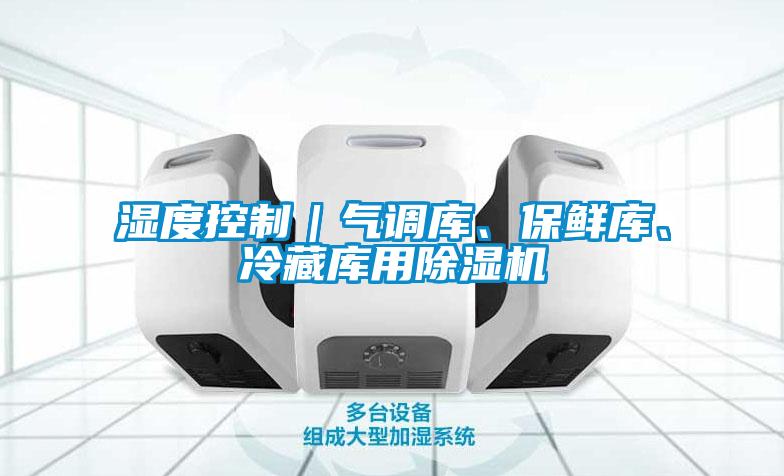 濕度控制｜氣調(diào)庫、保鮮庫、冷藏庫用除濕機