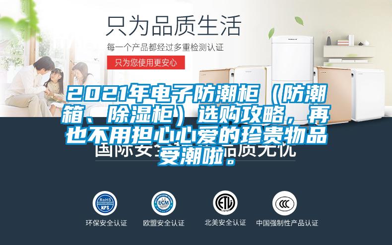 2021年電子防潮柜（防潮箱、除濕柜）選購(gòu)攻略，再也不用擔(dān)心心愛(ài)的珍貴物品受潮啦。