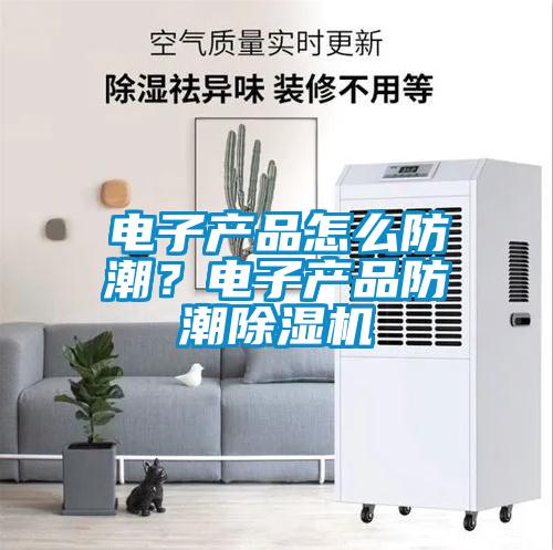 電子產品怎么防潮？電子產品防潮除濕機