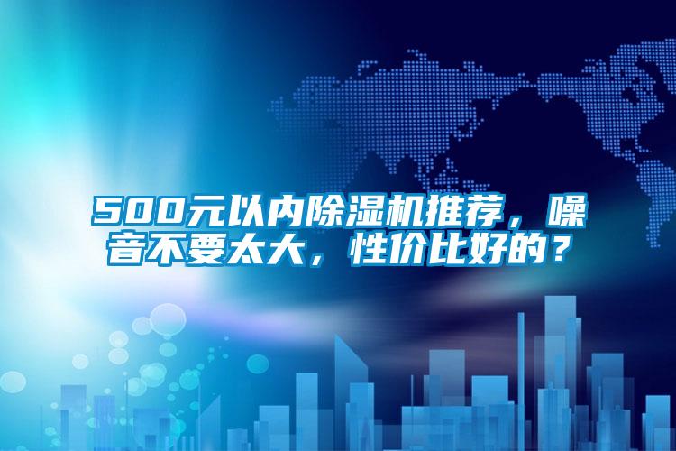 500元以內(nèi)除濕機(jī)推薦，噪音不要太大，性價比好的？