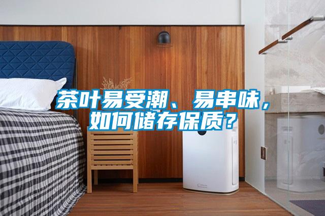 茶葉易受潮、易串味，如何儲存保質(zhì)？