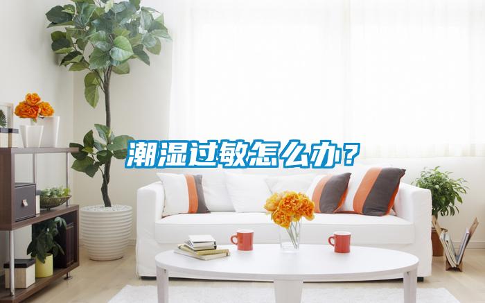 潮濕過(guò)敏怎么辦？