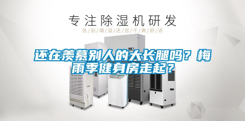 還在羨慕別人的大長腿嗎？梅雨季健身房走起？