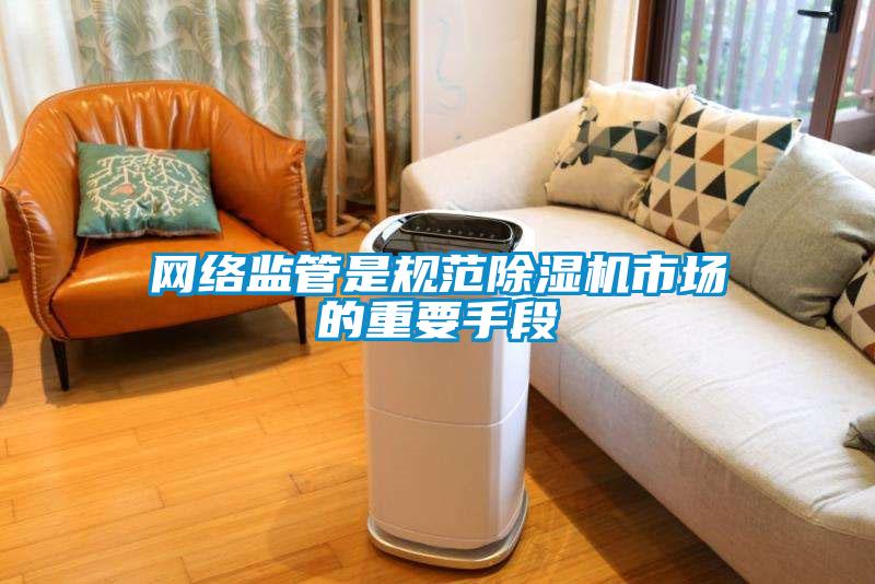 網(wǎng)絡(luò)監(jiān)管是規(guī)范除濕機市場的重要手段