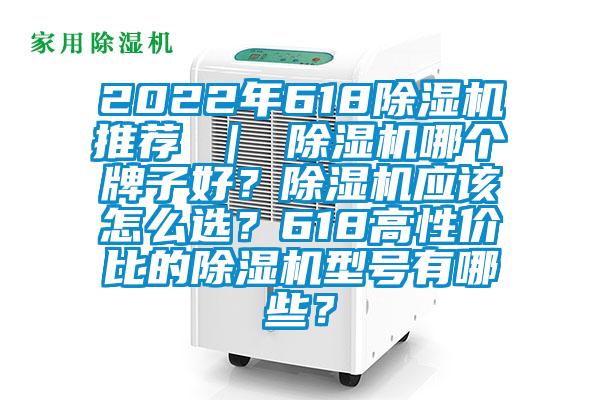 2022年618除濕機推薦 ｜ 除濕機哪個牌子好？除濕機應該怎么選？618高性價比的除濕機型號有哪些？