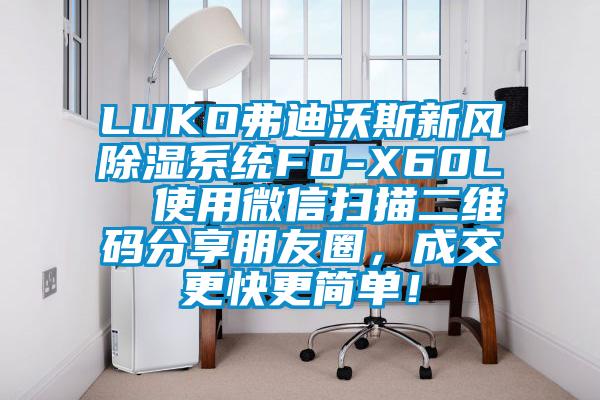 LUKO弗迪沃斯新風除濕系統FD-X60L  使用微信掃描二維碼分享朋友圈，成交更快更簡單！