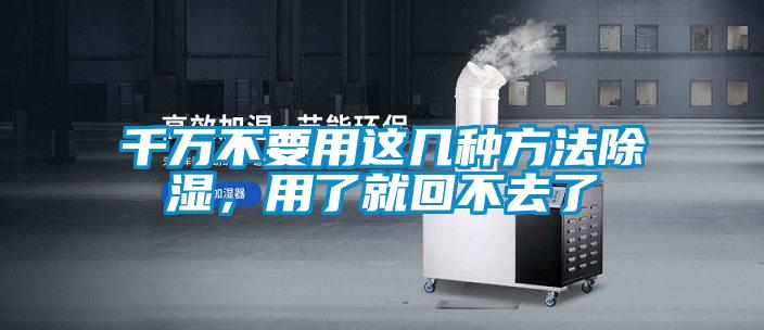 千萬不要用這幾種方法除濕，用了就回不去了