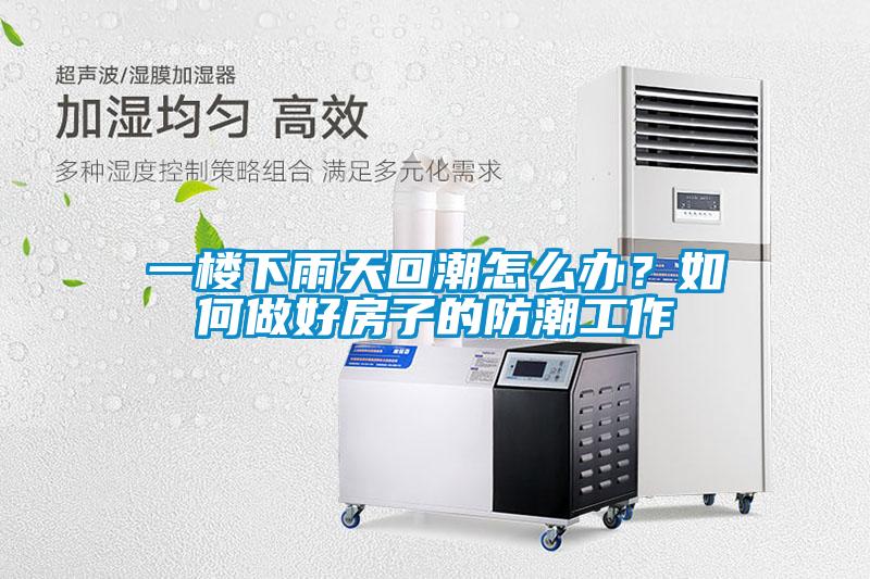 一樓下雨天回潮怎么辦？如何做好房子的防潮工作