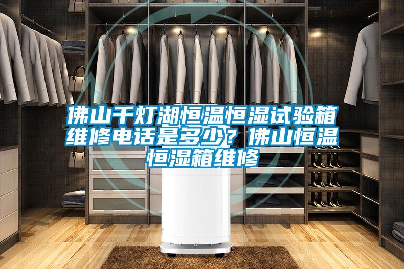 佛山千燈湖恒溫恒濕試驗箱維修電話是多少？佛山恒溫恒濕箱維修