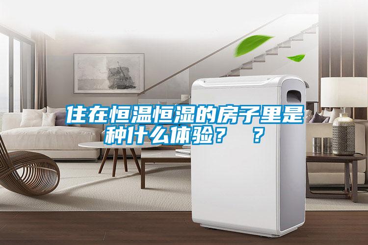 住在恒溫恒濕的房子里是種什么體驗？ ？