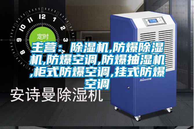 主營：除濕機,防爆除濕機,防爆空調,防爆抽濕機,柜式防爆空調,掛式防爆空調