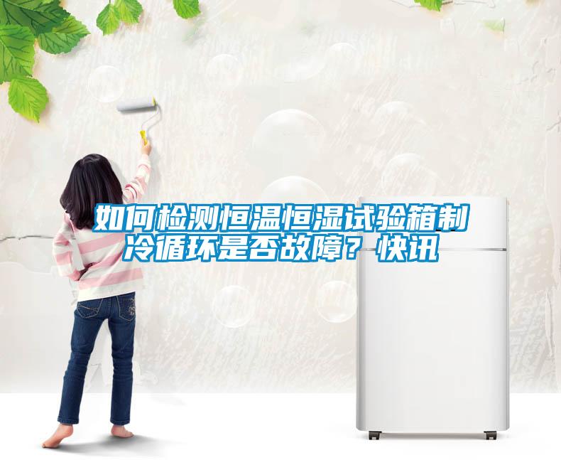 如何檢測恒溫恒濕試驗箱制冷循環是否故障？快訊