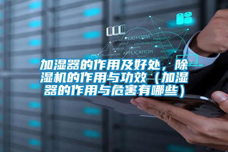 加濕器的作用及好處，除濕機的作用與功效（加濕器的作用與危害有哪些）