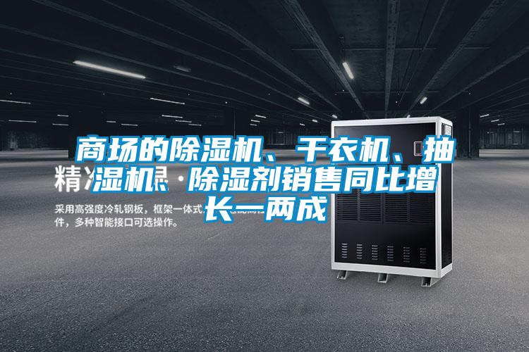 商場的除濕機、干衣機、抽濕機、除濕劑銷售同比增長一兩成