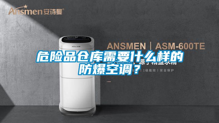 危險(xiǎn)品倉(cāng)庫(kù)需要什么樣的防爆空調(diào)？