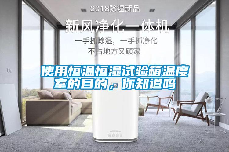 使用恒溫恒濕試驗(yàn)箱溫度室的目的，你知道嗎