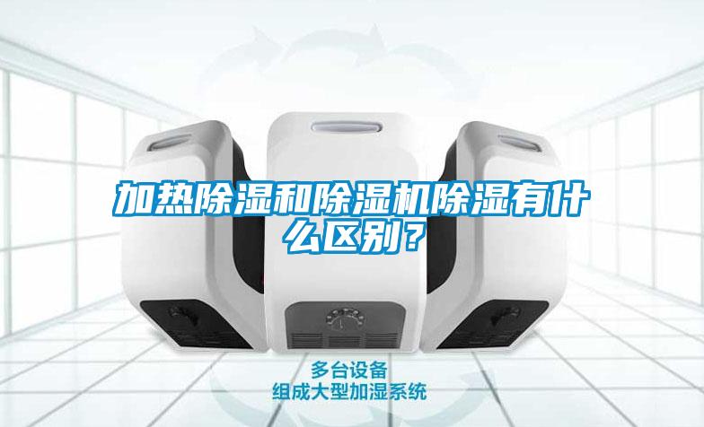 加熱除濕和除濕機除濕有什么區別？