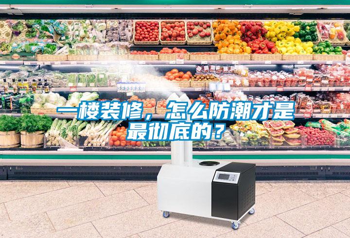 一樓裝修，怎么防潮才是最徹底的？