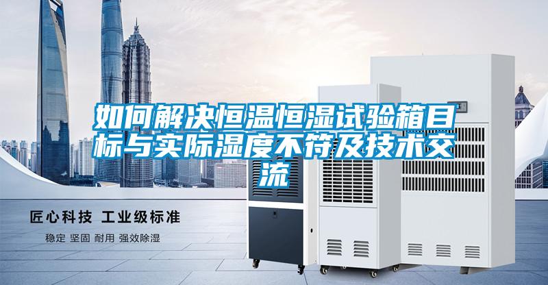 如何解決恒溫恒濕試驗(yàn)箱目標(biāo)與實(shí)際濕度不符及技術(shù)交流