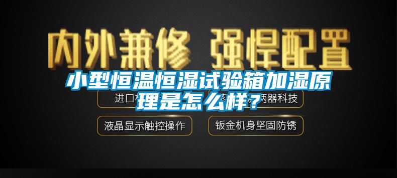 小型恒溫恒濕試驗箱加濕原理是怎么樣？