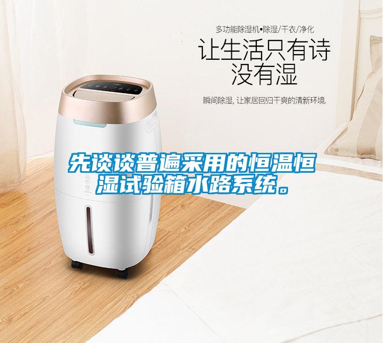 先談?wù)勂毡椴捎玫暮銣睾銤裨囼?yàn)箱水路系統(tǒng)。