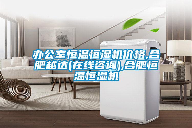 辦公室恒溫恒濕機(jī)價(jià)格,合肥越達(dá)(在線(xiàn)咨詢(xún)),合肥恒溫恒濕機(jī)