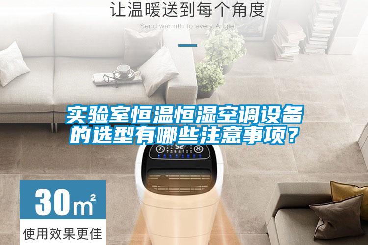 實驗室恒溫恒濕空調設備的選型有哪些注意事項？