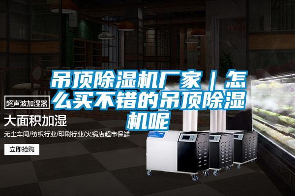 吊頂除濕機(jī)廠家｜怎么買不錯(cuò)的吊頂除濕機(jī)呢