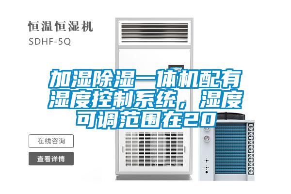 加濕除濕一體機(jī)配有濕度控制系統(tǒng)，濕度可調(diào)范圍在20