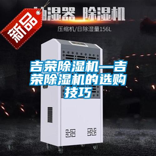 吉榮除濕機(jī)—吉榮除濕機(jī)的選購技巧