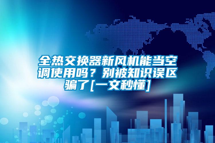 全熱交換器新風(fēng)機(jī)能當(dāng)空調(diào)使用嗎？別被知識誤區(qū)騙了[一文秒懂]
