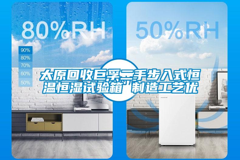 太原回收巨孚二手步入式恒溫恒濕試驗箱 制造工藝優(yōu)