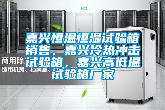 嘉興恒溫恒濕試驗箱銷售，嘉興冷熱沖擊試驗箱，嘉興高低溫試驗箱廠家