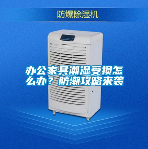 辦公家具潮濕受損怎么辦？防潮攻略來(lái)襲