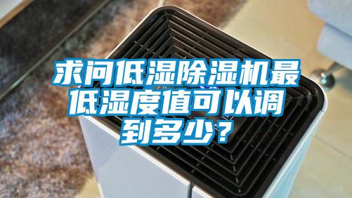 求問低濕除濕機最低濕度值可以調(diào)到多少？