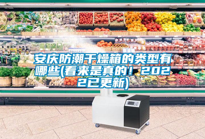安慶防潮干燥箱的類型有哪些(看來是真的！2022已更新)