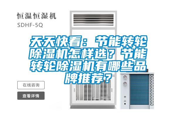 天天快看：節(jié)能轉輪除濕機怎樣選？節(jié)能轉輪除濕機有哪些品牌推薦？