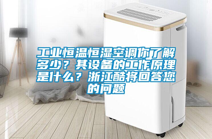 工業恒溫恒濕空調你了解多少？其設備的工作原理是什么？浙江酷將回答您的問題