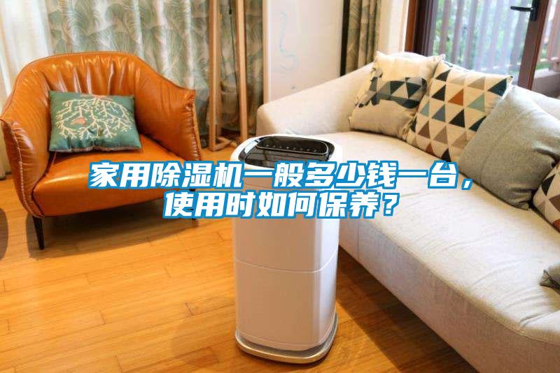 家用除濕機(jī)一般多少錢一臺，使用時(shí)如何保養(yǎng)？