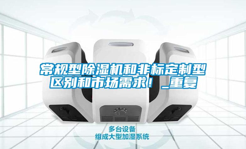 常規型除濕機和非標定制型區別和市場需求！_重復