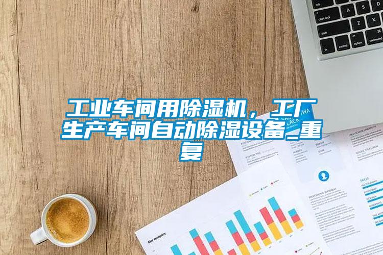 工業車間用除濕機，工廠生產車間自動除濕設備_重復