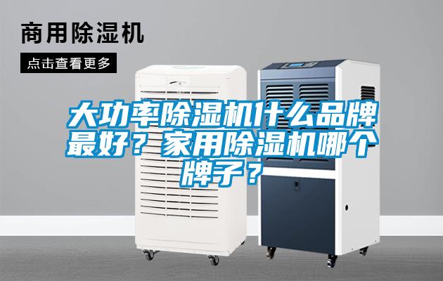 大功率除濕機(jī)什么品牌最好？家用除濕機(jī)哪個(gè)牌子？