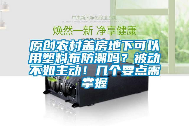 原創(chuàng)農(nóng)村蓋房地下可以用塑料布防潮嗎？被動(dòng)不如主動(dòng)！幾個(gè)要點(diǎn)需掌握