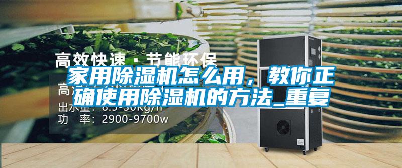 家用除濕機怎么用，教你正確使用除濕機的方法_重復
