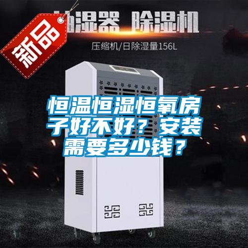 恒溫恒濕恒氧房子好不好？安裝需要多少錢？